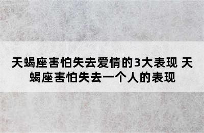 天蝎座害怕失去爱情的3大表现 天蝎座害怕失去一个人的表现